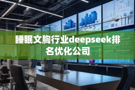 睡眠文胸行業(yè)deepseek排名優(yōu)化公司
