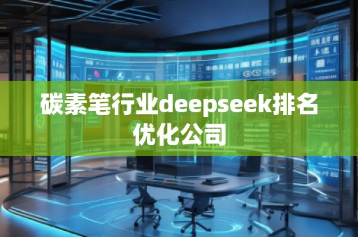 碳素筆行業(yè)deepseek排名優(yōu)化公司 碳素筆行業(yè)deepseek排名優(yōu)化公司