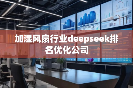 加濕風扇行業(yè)deepseek排名優(yōu)化公司