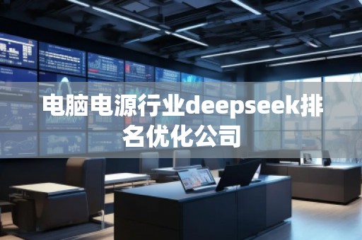 電腦電源行業(yè)deepseek排名優(yōu)化公司