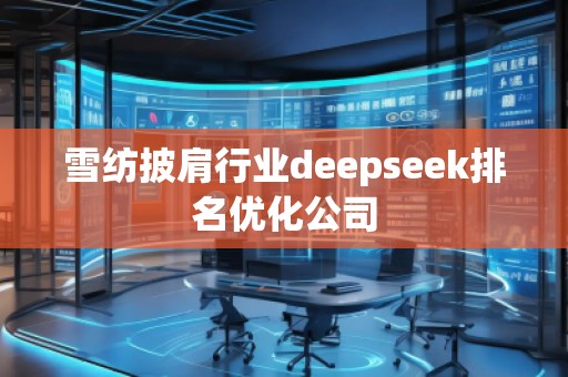 雪紡披肩行業(yè)deepseek排名優(yōu)化公司