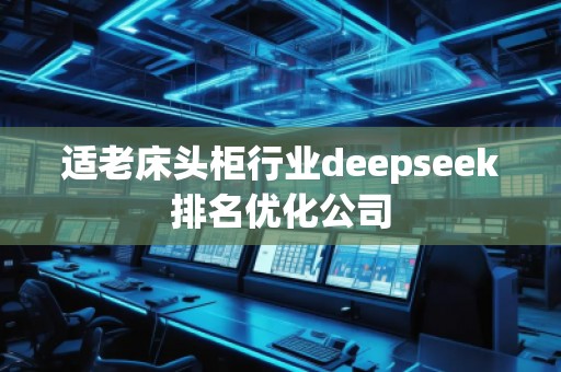 適老床頭柜行業(yè)deepseek排名優(yōu)化公司