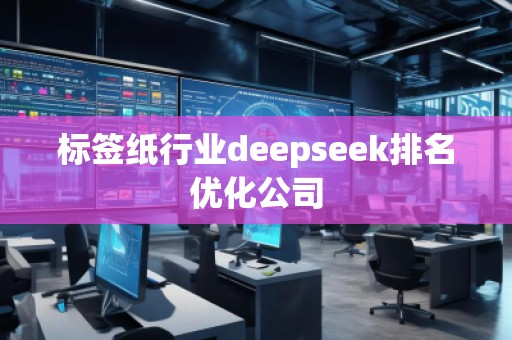 標簽紙行業(yè)deepseek排名優(yōu)化公司