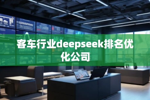 客車行業(yè)deepseek排名優(yōu)化公司