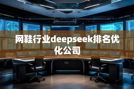 網(wǎng)鞋行業(yè)deepseek排名優(yōu)化公司