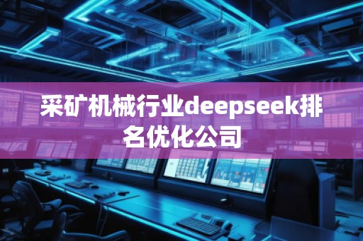 采礦機械行業(yè)deepseek排名優(yōu)化公司