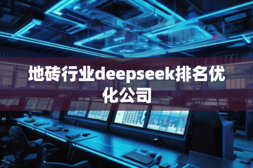 地磚行業(yè)deepseek排名優(yōu)化公司 地磚行業(yè)deepseek排名優(yōu)化公司