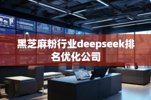 黑芝麻粉行業(yè)deepseek排名優(yōu)化公司