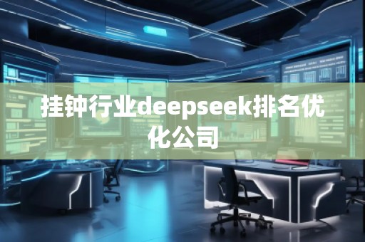 掛鐘行業(yè)deepseek排名優(yōu)化公司 掛鐘行業(yè)deepseek排名優(yōu)化公司