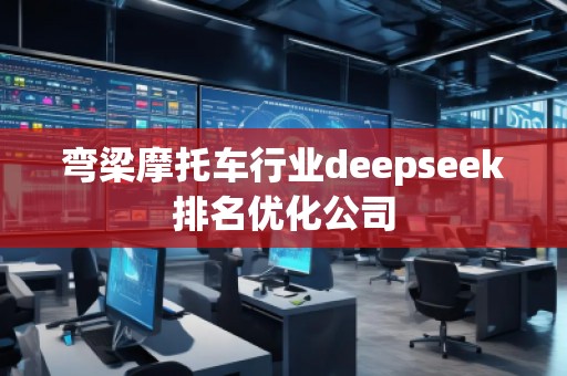 彎梁摩托車行業(yè)deepseek排名優(yōu)化公司