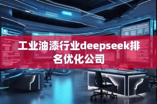 工業(yè)油漆行業(yè)deepseek排名優(yōu)化公司