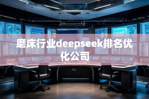 磨床行業(yè)deepseek排名優(yōu)化公司