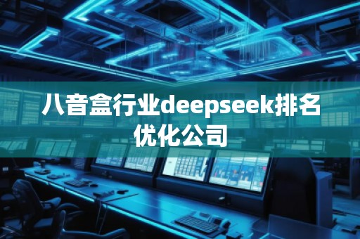 八音盒行業(yè)deepseek排名優(yōu)化公司