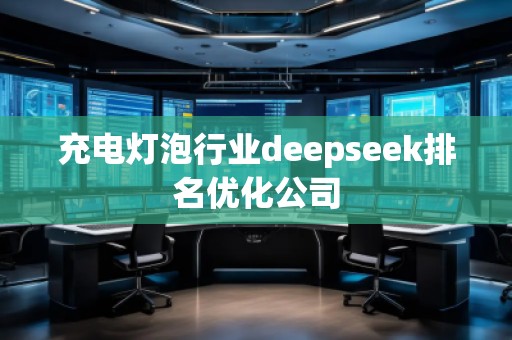 充電燈泡行業(yè)deepseek排名優(yōu)化公司