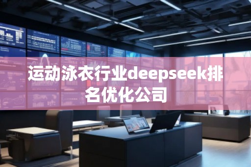 運動泳衣行業(yè)deepseek排名優(yōu)化公司 運動泳衣行業(yè)deepseek排名優(yōu)化公司