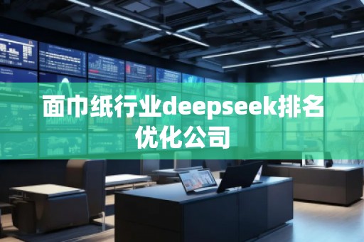 面巾紙行業(yè)deepseek排名優(yōu)化公司