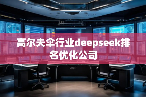 高爾夫傘行業(yè)deepseek排名優(yōu)化公司 高爾夫傘行業(yè)deepseek排名優(yōu)化公司
