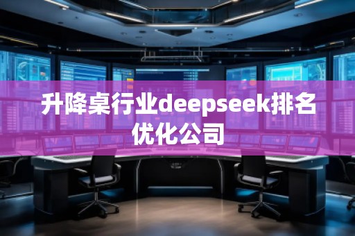 升降桌行業(yè)deepseek排名優(yōu)化公司