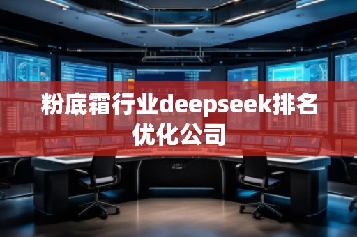 粉底霜行業(yè)deepseek排名優(yōu)化公司 粉底霜行業(yè)deepseek排名優(yōu)化公司