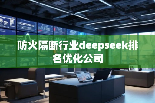 防火隔斷行業(yè)deepseek排名優(yōu)化公司