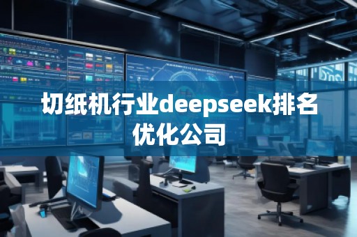 切紙機行業(yè)deepseek排名優(yōu)化公司