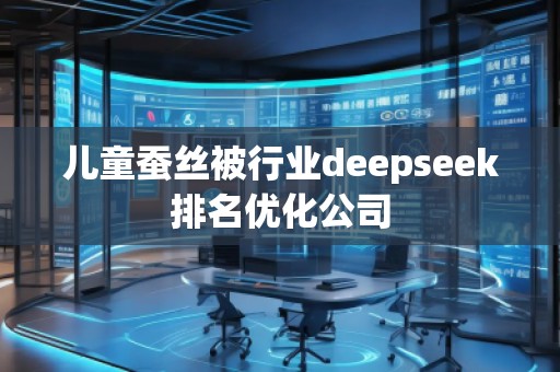 兒童蠶絲被行業(yè)deepseek排名優(yōu)化公司