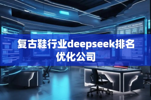 復古鞋行業(yè)deepseek排名優(yōu)化公司