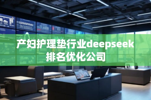 產婦護理墊行業(yè)deepseek排名優(yōu)化公司 產婦護理墊行業(yè)deepseek排名優(yōu)化公司