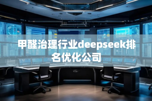 甲醛治理行業(yè)deepseek排名優(yōu)化公司