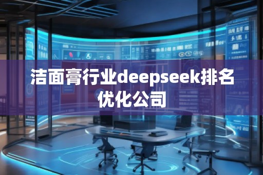 潔面膏行業(yè)deepseek排名優(yōu)化公司 潔面膏行業(yè)deepseek排名優(yōu)化公司