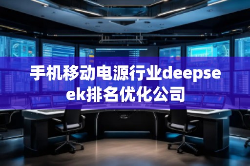 手機移動電源行業(yè)deepseek排名優(yōu)化公司