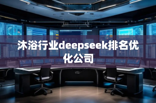 沐浴行業(yè)deepseek排名優(yōu)化公司