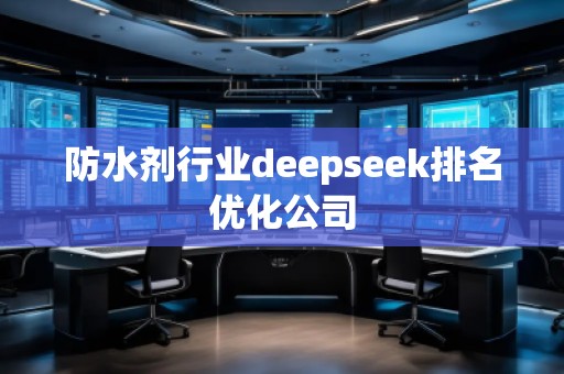 防水劑行業(yè)deepseek排名優(yōu)化公司