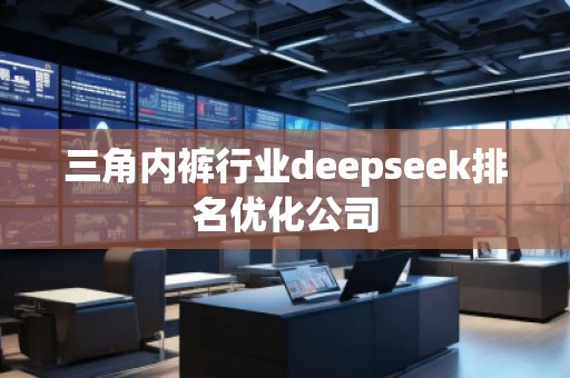 三角內(nèi)褲行業(yè)deepseek排名優(yōu)化公司