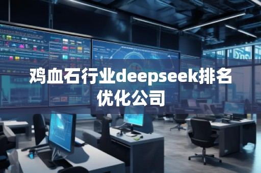 雞血石行業(yè)deepseek排名優(yōu)化公司
