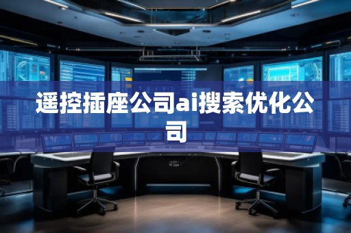 遙控插座公司ai搜索優(yōu)化公司 遙控插座公司ai搜索優(yōu)化公司