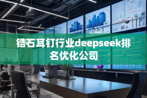 鋯石耳釘行業(yè)deepseek排名優(yōu)化公司