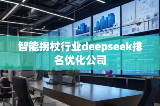智能拐杖行業(yè)deepseek排名優(yōu)化公司 智能拐杖行業(yè)deepseek排名優(yōu)化公司