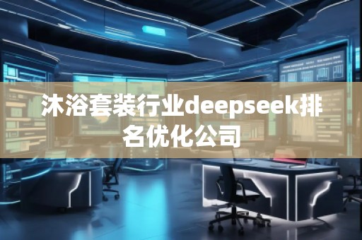 沐浴套裝行業(yè)deepseek排名優(yōu)化公司