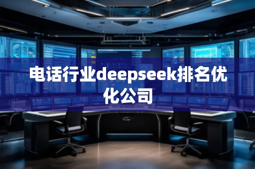 電話行業(yè)deepseek排名優(yōu)化公司
