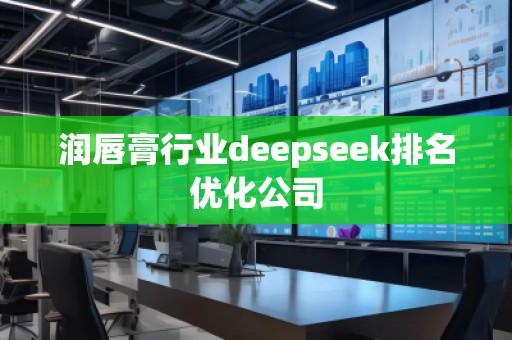 潤唇膏行業(yè)deepseek排名優(yōu)化公司