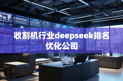 收割機(jī)行業(yè)deepseek排名優(yōu)化公司