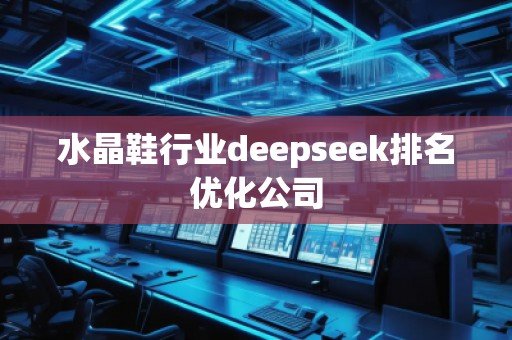 水晶鞋行業(yè)deepseek排名優(yōu)化公司