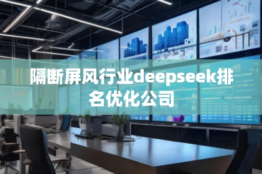 隔斷屏風行業(yè)deepseek排名優(yōu)化公司