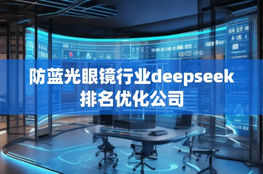 防藍光眼鏡行業(yè)deepseek排名優(yōu)化公司