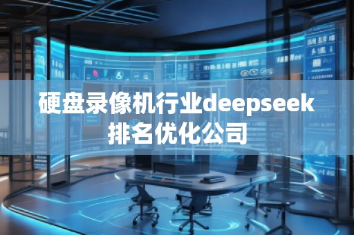硬盤錄像機(jī)行業(yè)deepseek排名優(yōu)化公司