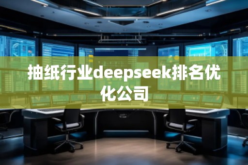 抽紙行業(yè)deepseek排名優(yōu)化公司 抽紙行業(yè)deepseek排名優(yōu)化公司