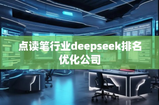 點(diǎn)讀筆行業(yè)deepseek排名優(yōu)化公司 點(diǎn)讀筆行業(yè)deepseek排名優(yōu)化公司