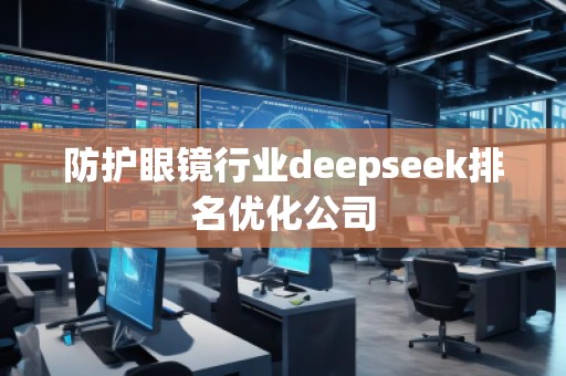 防護(hù)眼鏡行業(yè)deepseek排名優(yōu)化公司