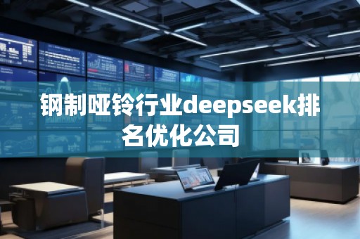 鋼制啞鈴行業(yè)deepseek排名優(yōu)化公司 鋼制啞鈴行業(yè)deepseek排名優(yōu)化公司
